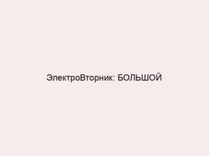 ЭлектроВторник: БОЛЬШОЙ ФЕСТИВАЛЬ на старт!