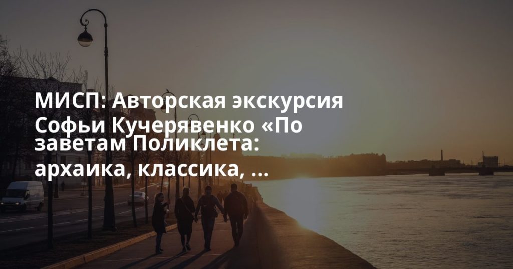 МИСП: Авторская экскурсия Софьи Кучерявенко «По заветам Поликлета: архаика, классика, ... МИСП: Авторская экскурсия Софьи Кучерявенко «По заветам Поликлета: архаика, классика, ...