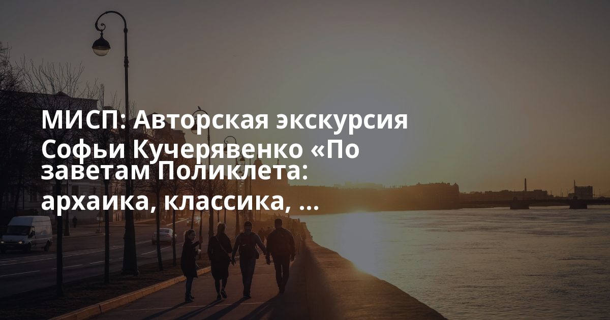 МИСП: Авторская экскурсия Софьи Кучерявенко «По заветам Поликлета: архаика, классика, ...