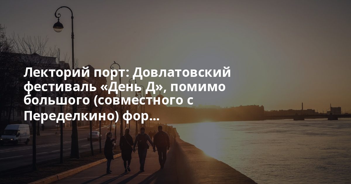 Лекторий порт: Довлатовский фестиваль «День Д», помимо большого (совместного с Переделкино) фор...
