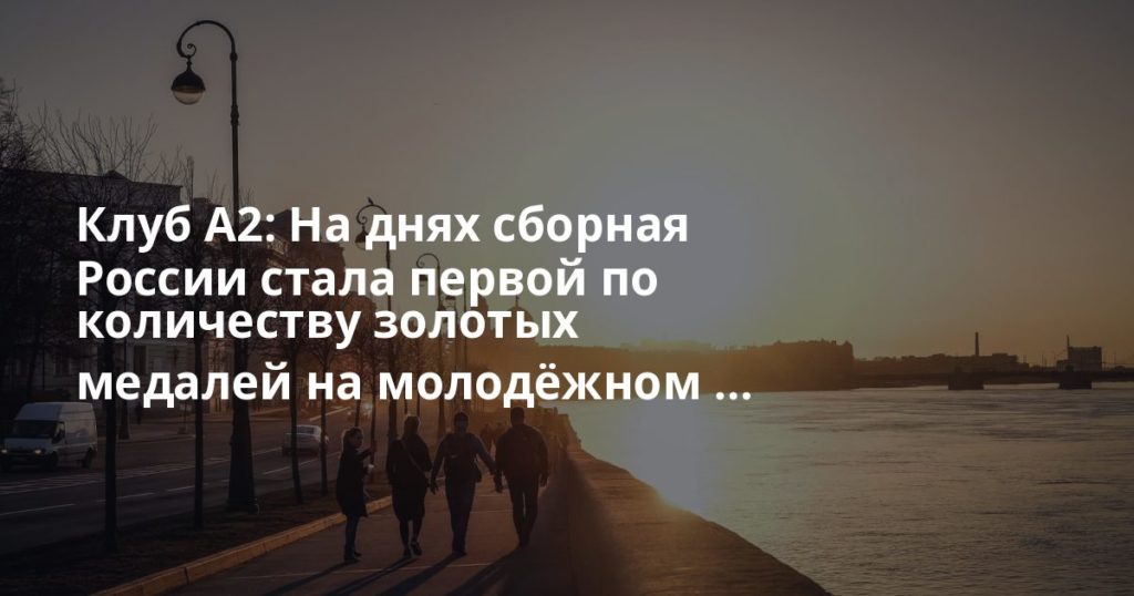 Клуб А2: На днях сборная России стала первой по количеству золотых медалей на молодёжном ...