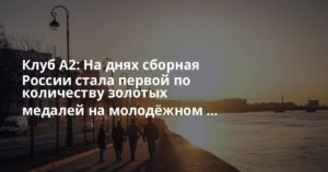 Клуб А2: На днях сборная России стала первой по количеству золотых медалей на молодёжном …