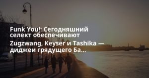 Funk You!: Сегодняшний селект обеспечивают Zugzwang, Keyser и Tashika — диджеи грядущего Ба…