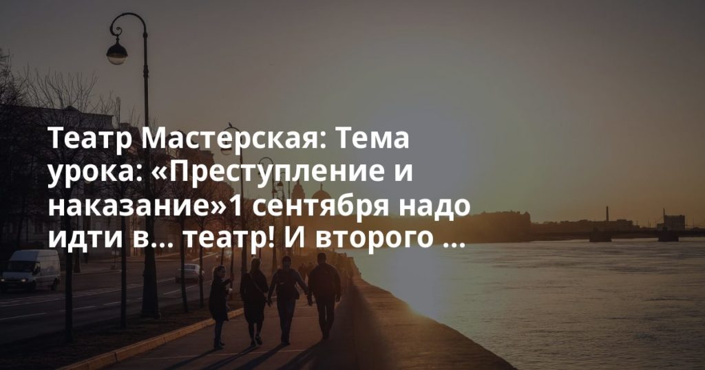 Театр Мастерская: Тема урока: &laquo;Преступление и наказание&raquo;1 сентября надо идти в&hellip; театр! И второго ...