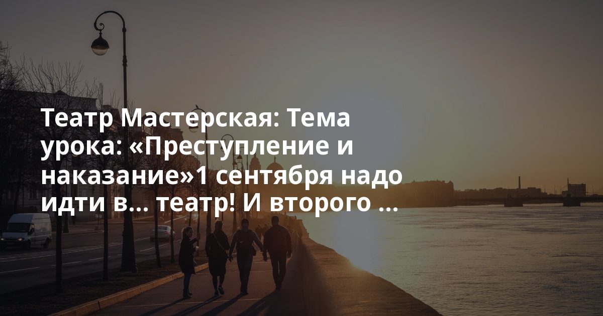 Театр Мастерская: Тема урока: «Преступление и наказание»1 сентября надо идти в… театр! И второго ...