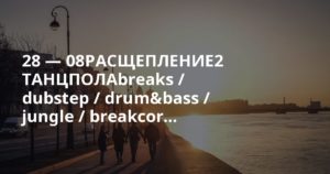 28 — 08РАСЩЕПЛЕНИЕ2 ТАНЦПОЛАbreaks / dubstep / drum&bass / jungle / breakcor…