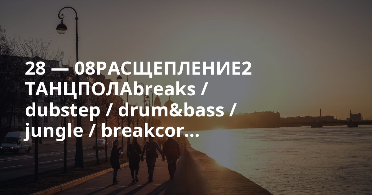 28 — 08РАСЩЕПЛЕНИЕ2 ТАНЦПОЛАbreaks / dubstep / drum&bass / jungle / breakcor...