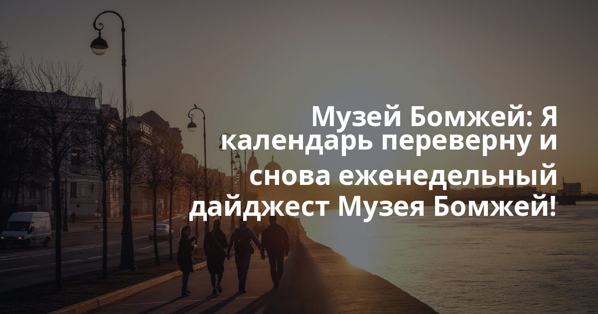Музей Бомжей: Я календарь переверну и снова еженедельный дайджест Музея Бомжей!
