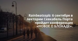 Rainbeatsspb: 6 сентября в лектории Севкабель Порта пройдет конференция «НОВОЕ О БЛОКАДЕ».
