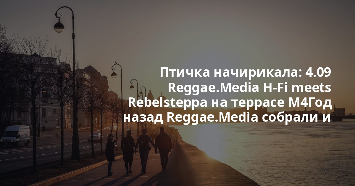 Птичка начирикала: 4.09 Reggae.Media H-Fi meets Rebelsteppa на террасе М4Год назад Reggae.Media собрали и впервые запустили собственную саундсистему Reggae.Media Hi-Fi.