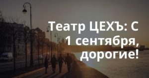 Театр ЦЕХЪ: С 1 сентября, дорогие!