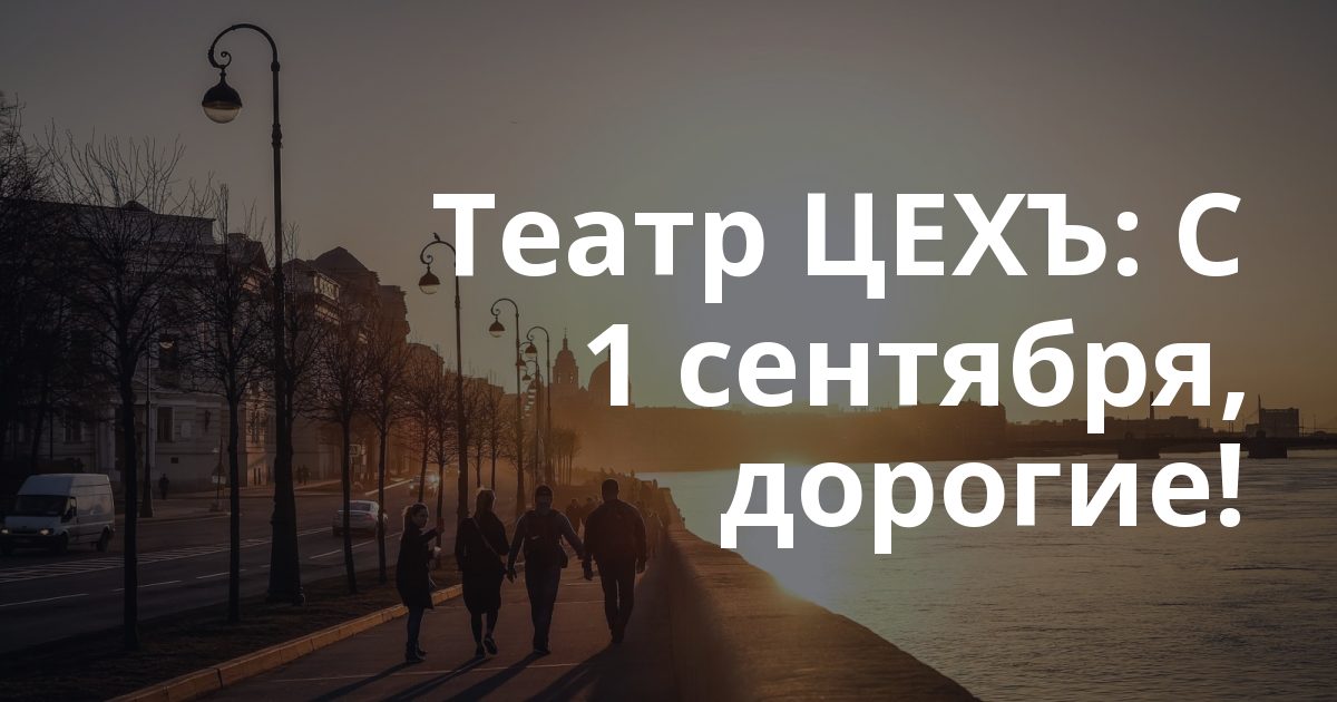 Театр ЦЕХЪ: С 1 сентября, дорогие!