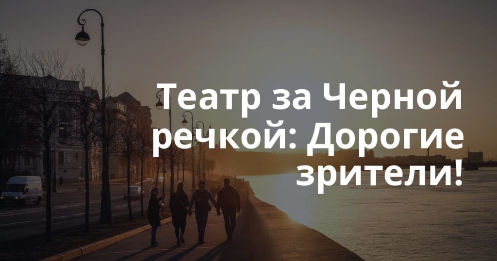 Театр за Черной речкой: Дорогие зрители!