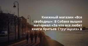 Книжный магазин «Все свободны»: В Собаке вышел материал «За что все любят книги братьев Стругацких» в преддверии аж трёх экранизаций великих соавторов.