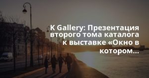 K Gallery: Презентация второго тома каталога к выставке «Окно в котором…