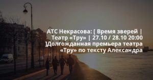 ATC Некрасова: [ Время зверей | Театр «Тру» | 27.10 / 28.10 20:00 ]Долгожданная премьера театра «Тру» по тексту Александра Артемова и Настасьи Хрущевой.